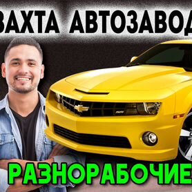 Разнорабочий на автозавод Вахта