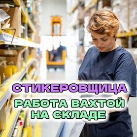 Нужны стикеровщицы для работы вахтой