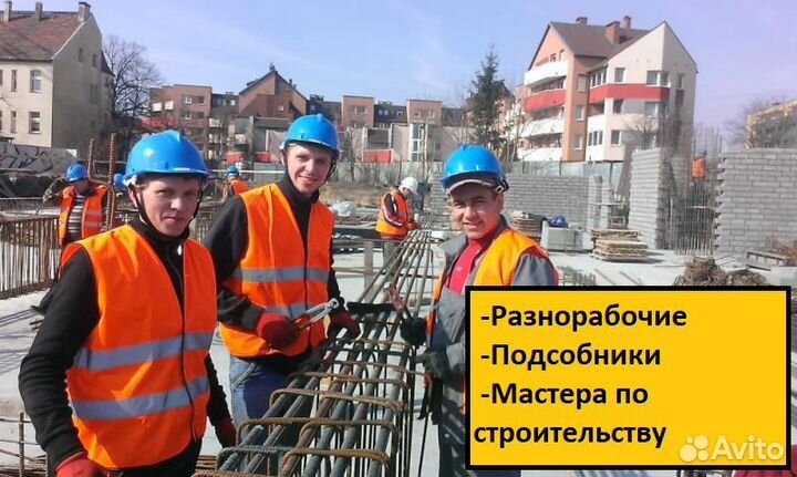 Разнорабочие/Сварщики/Бетонщики/Бригада