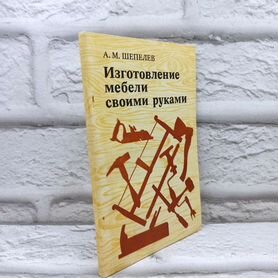 Изготовление мебели своими руками, Шепелев А.М., 1977