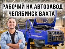 Подсобник разнорабочий автозавод вахта в Челябинск