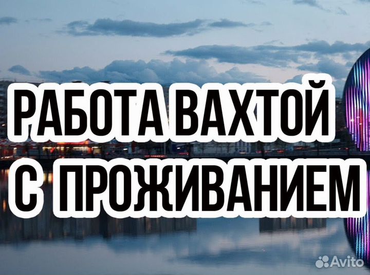 Вахта Фасовщиком (От нас: Проезд, Жилье и Еда)