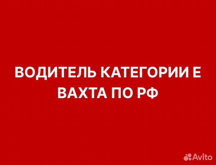 Водитель с категорией Е вахта по РФ