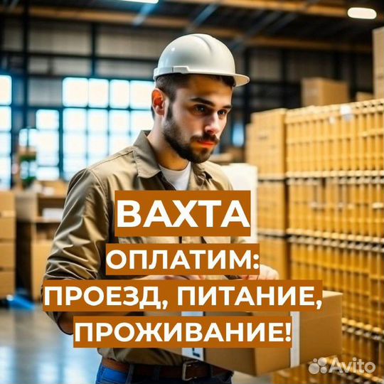 Вахта Упаковщик (Предоставим: Проезд, Жилье, Еду)